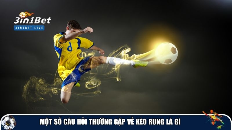 Một số câu hỏi thường gặp về kèo rung là gì